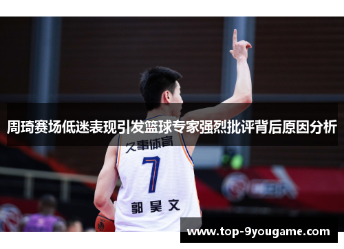 周琦赛场低迷表现引发篮球专家强烈批评背后原因分析