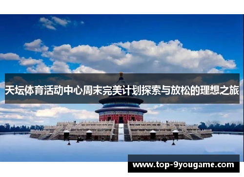 天坛体育活动中心周末完美计划探索与放松的理想之旅